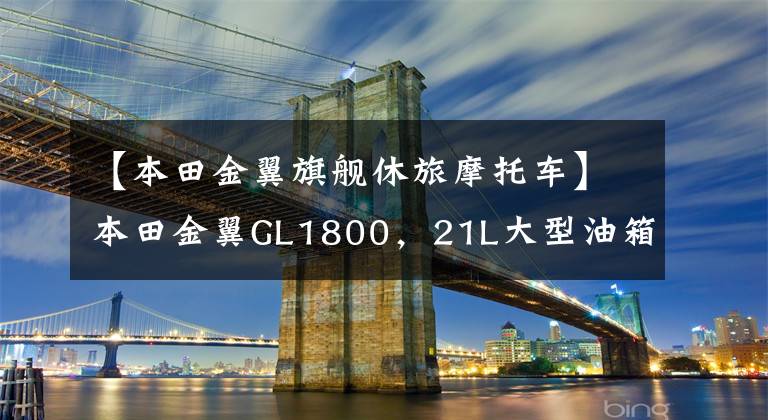 【本田金翼旗舰休旅摩托车】本田金翼GL1800，21L大型油箱，功率93千瓦，旅行车之王