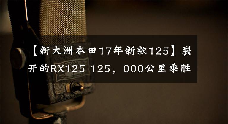 【新大洲本田17年新款125】裂开的RX125 125，000公里乘胜追击。