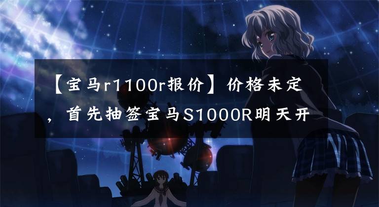 【宝马r1100r报价】价格未定，首先抽签宝马S1000R明天开卖