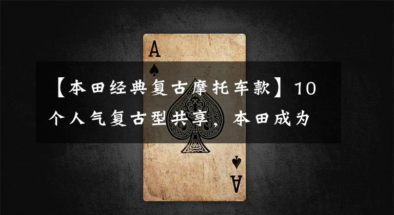 【本田经典复古摩托车款】10个人气复古型共享，本田成为了最大的赢家！改善660位，第10位