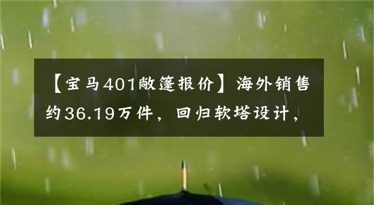 【宝马401敞篷报价】海外销售约36.19万件,回归软塔设计,管理新宝马4系列公开版。