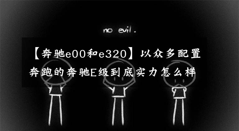 【奔驰e00和e320】以众多配置奔跑的奔驰E级到底实力怎么样?