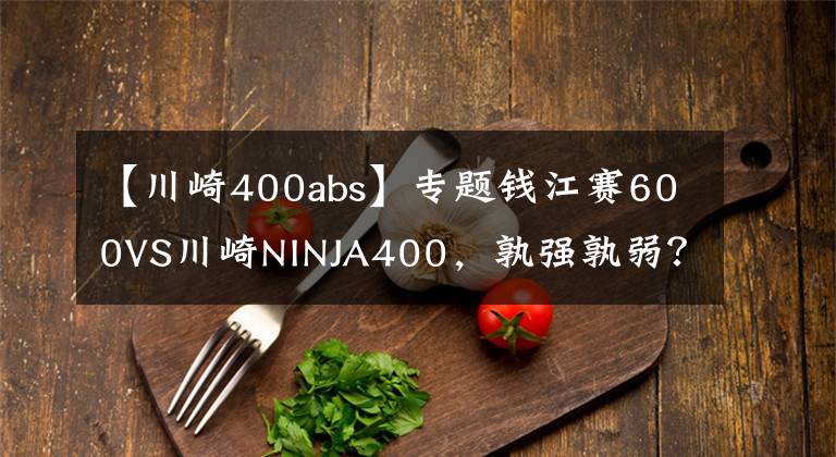 【川崎400abs】专题钱江赛600VS川崎NINJA400，孰强孰弱？
