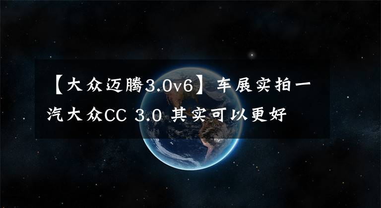 【大众迈腾3.0v6】车展实拍一汽大众CC 3.0 其实可以更好