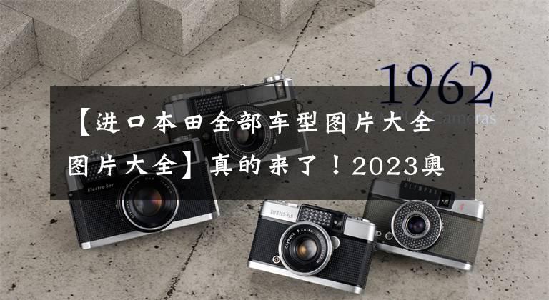 【进口本田全部车型图片大全图片大全】真的来了！2023奥德赛进口版出道，比2.0T  10AT国产更秀丽