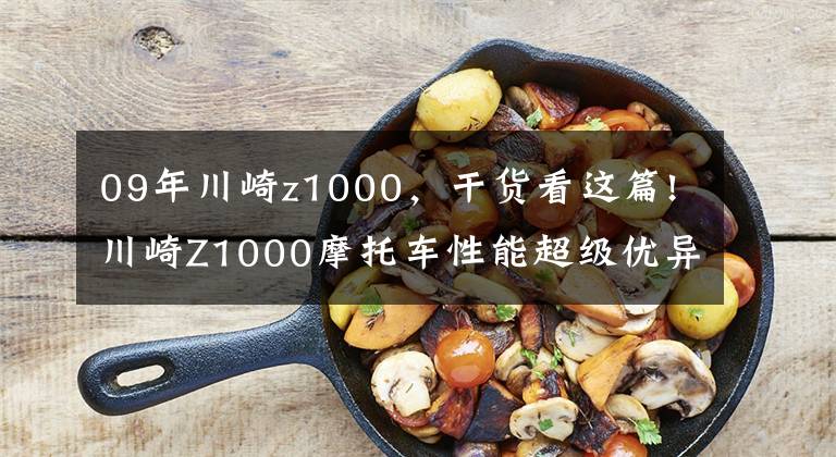09年川崎z1000,干货看这篇!川崎Z1000摩托车性能超级优异