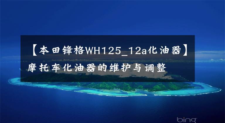 【本田锋格WH125_12a化油器】摩托车化油器的维护与调整