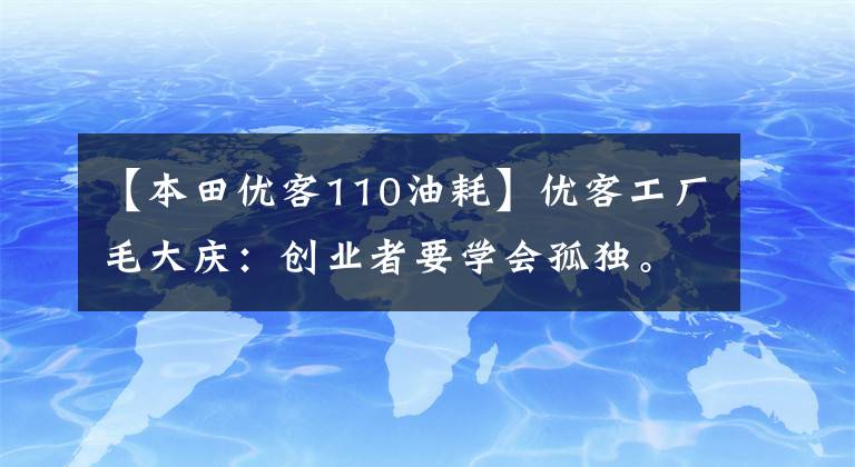 【本田优客110油耗】优客工厂毛大庆:创业者要学会孤独。