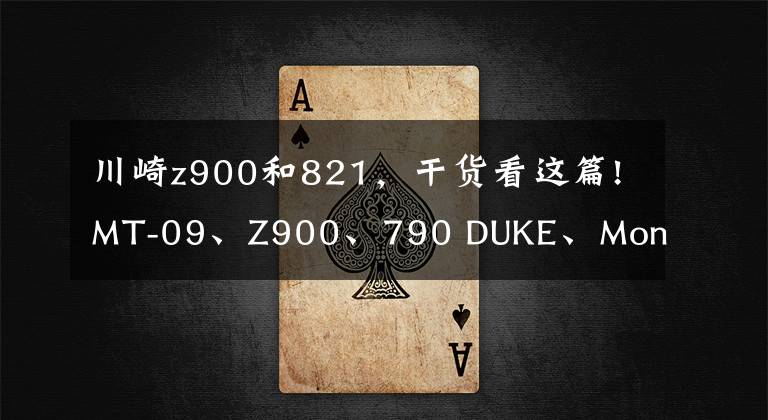 川崎z900和821,干货看这篇!MT-09、Z900、790 DUKE、Monster 821 中量级运动街车数据对比