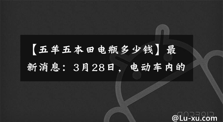 【五羊五本田电瓶多少钱】最新消息：3月28日，电动车内的最新电池价目表一览无遗。