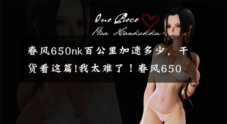 春风650nk百公里加速多少,干货看这篇!我太难了!春风650NK和无极500R怎么选?