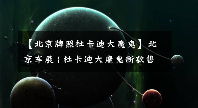 【北京牌照杜卡迪大魔鬼】北京车展 | 杜卡迪大魔鬼新款售价263000元，Monster950也有亮相