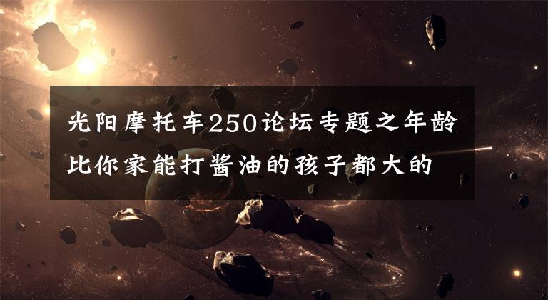 光阳摩托车250论坛专题之年龄比你家能打酱油的孩子都大的赛艇250终于要改款了
