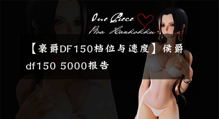 【豪爵DF150档位与速度】侯爵df150 5000报告