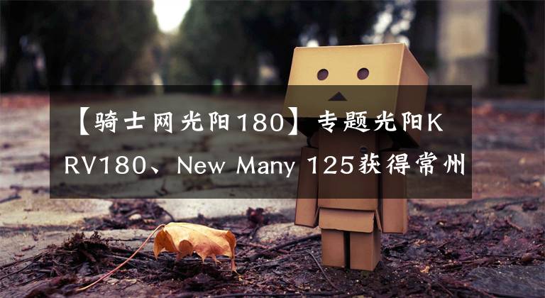 【骑士网光阳180】专题光阳KRV180、New Many 125获得常州光阳本土化生产
