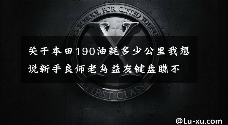 关于本田190油耗多少公里我想说新手良师老鸟益友键盘瞧不上,骑CRF190L越野后我得出如此结论