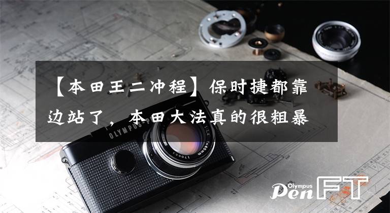 【本田王二冲程】保时捷都靠边站了，本田大法真的很粗暴吗？