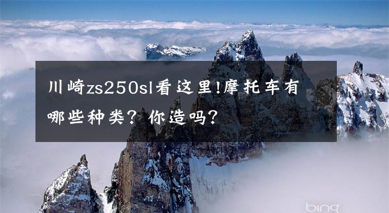 川崎zs250sl看这里!摩托车有哪些种类?你造吗?