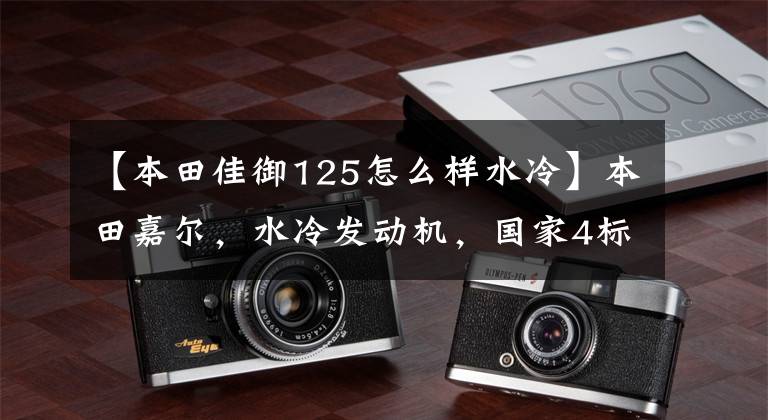 【本田佳御125怎么样水冷】本田嘉尔,水冷发动机,国家4标准,摩洛行通勤2,高级踏板代表。