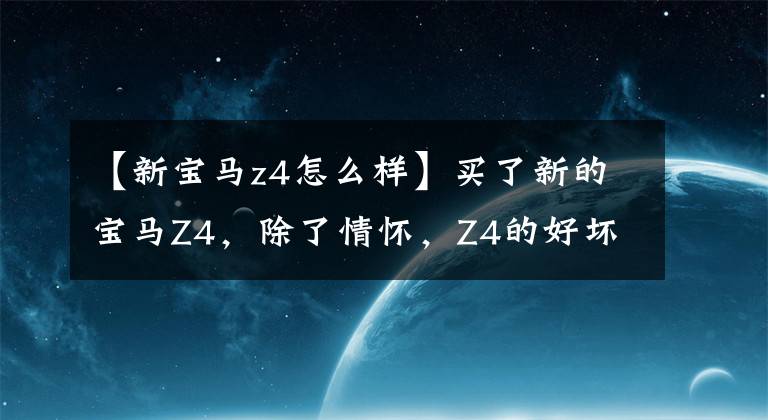 【新宝马z4怎么样】买了新的宝马Z4,除了情怀,Z4的好坏都在这里