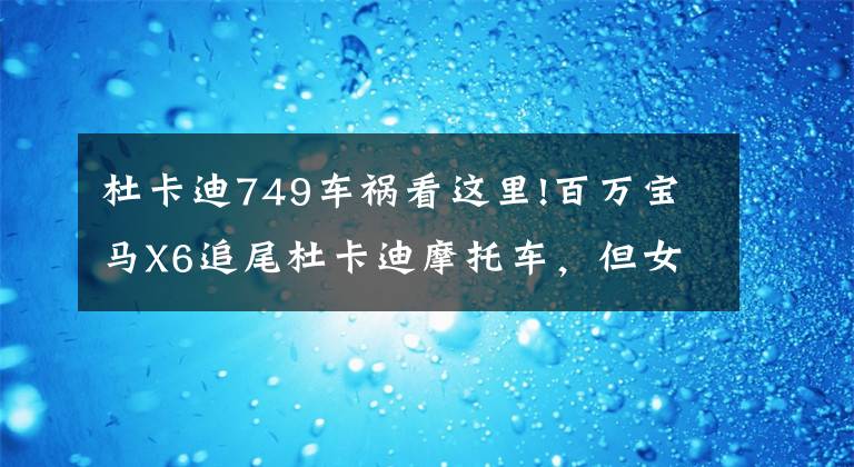 杜卡迪749车祸看这里!百万宝马X6追尾杜卡迪摩托车,但女车主出口很伤人
