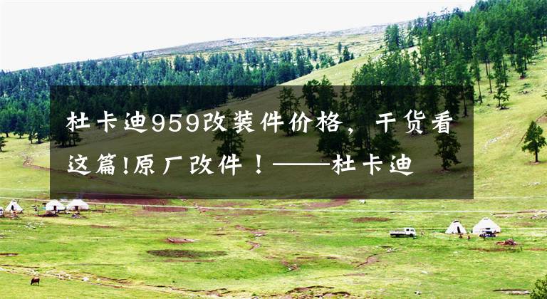 杜卡迪959改装件价格，干货看这篇!原厂改件！——杜卡迪 959 Panigale