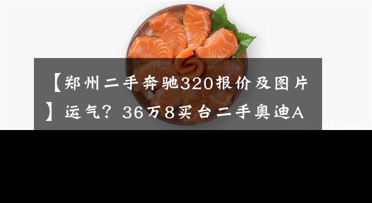 【郑州二手奔驰320报价及图片】运气？36万8买台二手奥迪A5，为何差点被人半路截胡了？