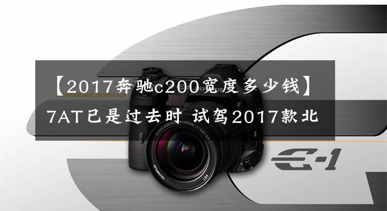 【2017奔驰c200宽度多少钱】7AT已是过去时 试驾2017款北京奔驰C200L