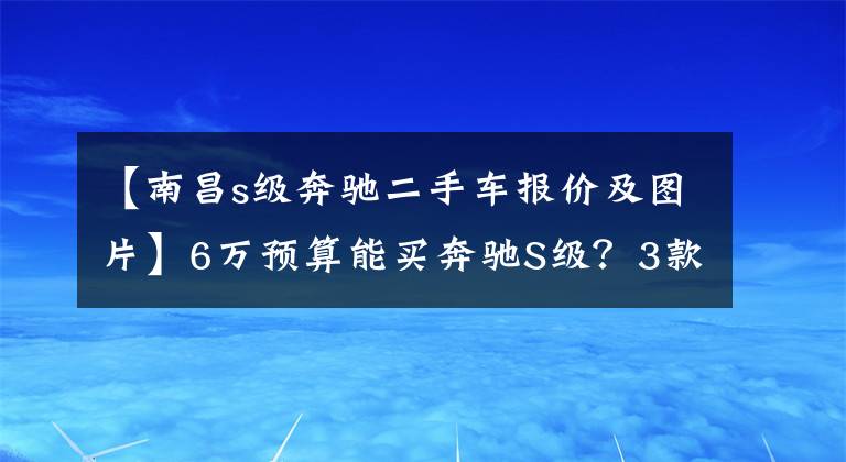 【南昌s级奔驰二手车报价及图片】6万预算能买奔驰S级?3款二手车推荐