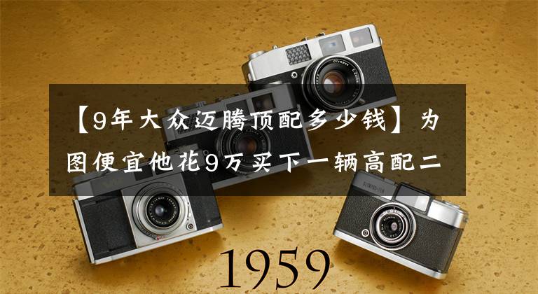 【9年大众迈腾顶配多少钱】为图便宜他花9万买下一辆高配二手迈腾,结果没开几天他就后悔了
