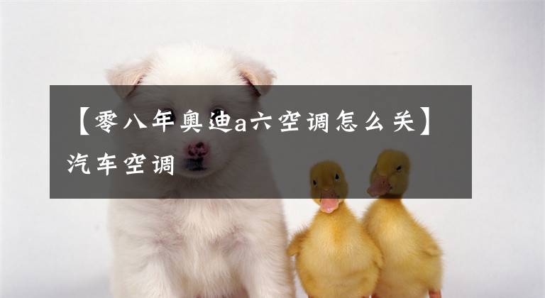 【零八年奥迪a六空调怎么关】汽车空调
