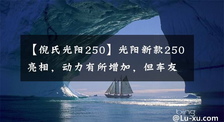 【倪氏光阳250】光阳新款250亮相,动力有所增加,但车友说“外观太丑了”