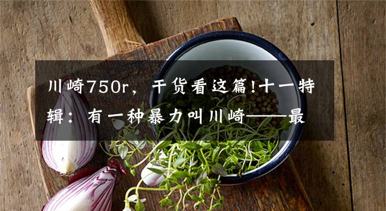 川崎750r,干货看这篇!十一特辑:有一种暴力叫川崎——最全川崎历史车型介绍(3)