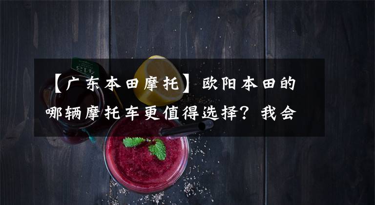 【广东本田摩托】欧阳本田的哪辆摩托车更值得选择？我会介绍所有不同的位移和车型