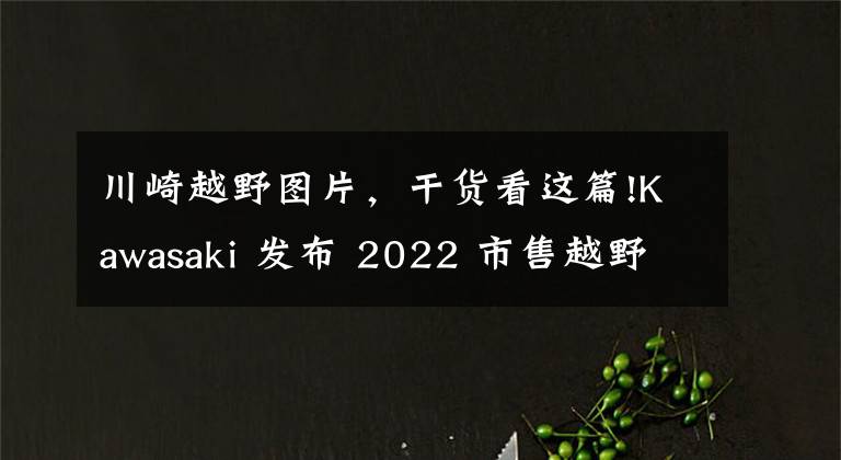川崎越野图片,干货看这篇!Kawasaki 发布 2022 市售越野赛车系列