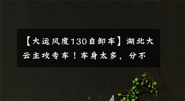 【大运风度130自卸车】湖北大云主攻专车！车身太多，分不清