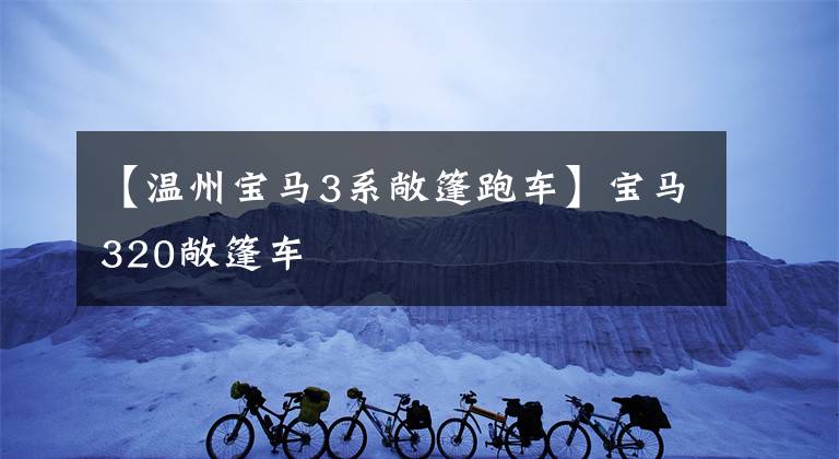 【温州宝马3系敞篷跑车】宝马320敞篷车