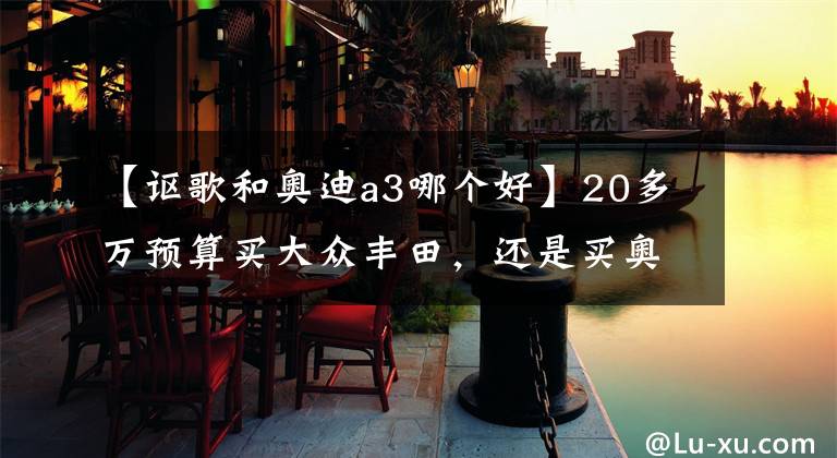 【讴歌和奥迪a3哪个好】20多万预算买大众丰田，还是买奥迪雷克萨斯？