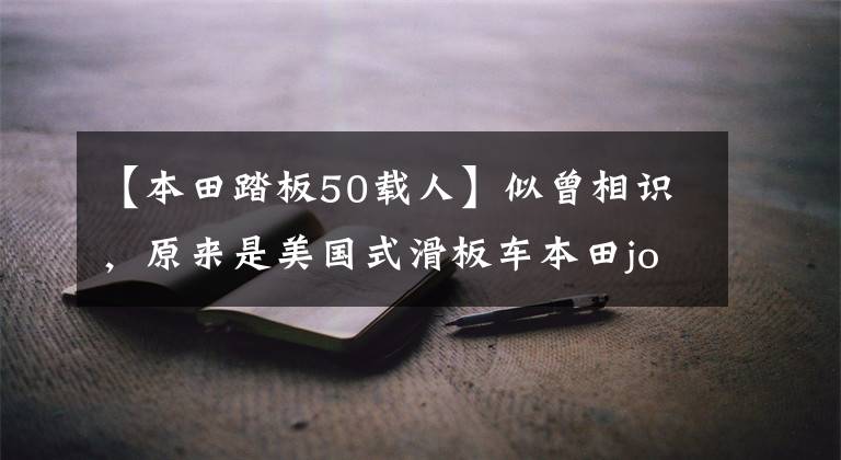 【本田踏板50载人】似曾相识，原来是美国式滑板车本田joker。