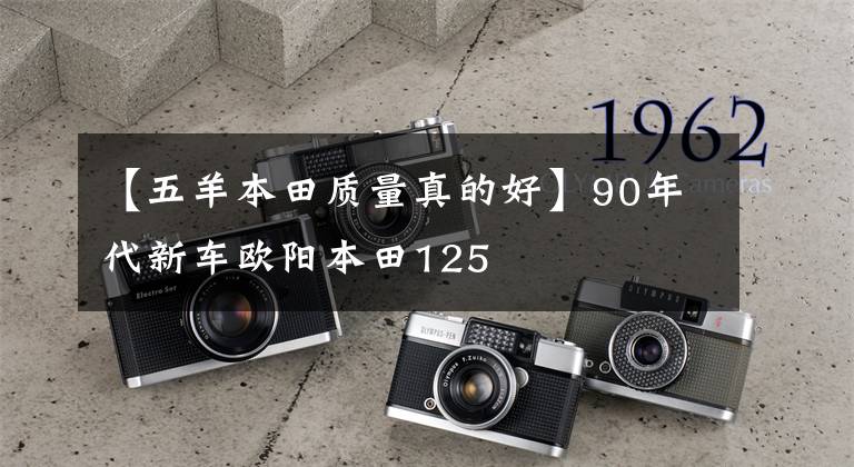 【五羊本田质量真的好】90年代新车欧阳本田125