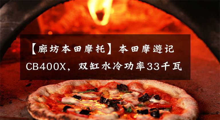 【廊坊本田摩托】本田摩游记CB400X，双缸水冷功率33千瓦，油箱大，任性。