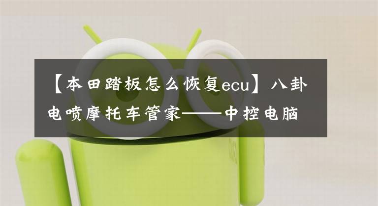 【本田踏板怎么恢复ecu】八卦电喷摩托车管家——中控电脑ECU工作流程