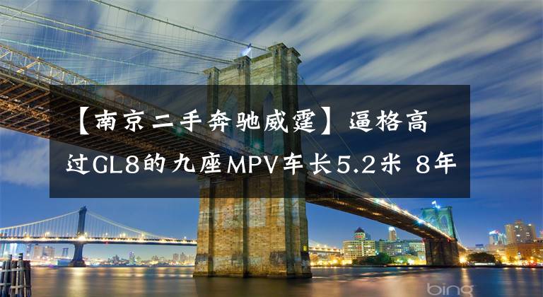 【南京二手奔驰威霆】逼格高过GL8的九座MPV车长5.2米 8年车龄的奔驰威霆 12万划算吗