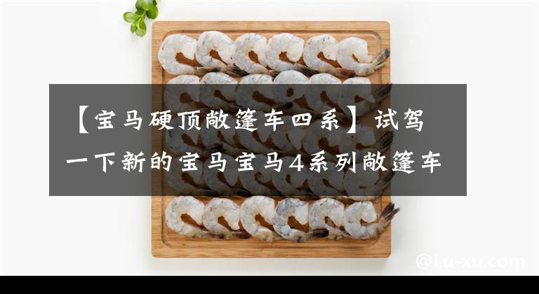 【宝马硬顶敞篷车四系】试驾一下新的宝马宝马4系列敞篷车。仍然是同类领先者。