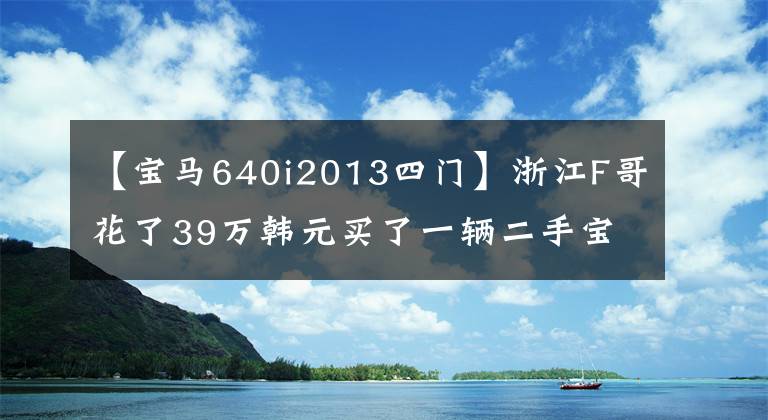 【宝马640i2013四门】浙江F哥花了39万韩元买了一辆二手宝马640i，4辆敞篷车，实车惊人。