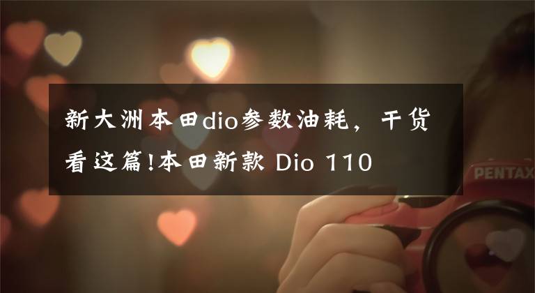 新大洲本田dio参数油耗，干货看这篇!本田新款 Dio 110