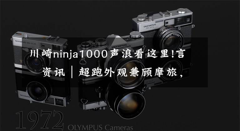川崎ninja1000声浪看这里!言車资讯｜超跑外观兼顾摩旅，川崎忍者1000SX的NINJA风格