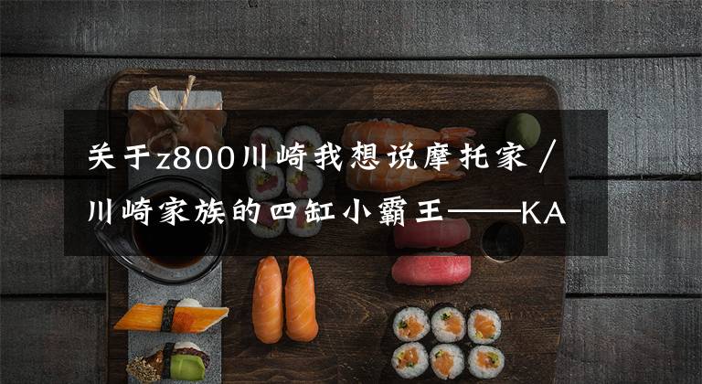 关于z800川崎我想说摩托家／川崎家族的四缸小霸王——KAWASAKI Z800