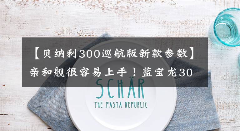 【贝纳利300巡航版新款参数】亲和舰很容易上手！蓝宝龙300ABS巡航版狂热评价报告