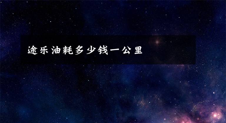 途乐油耗多少钱一公里